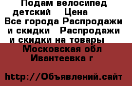 Подам велосипед детский. › Цена ­ 700 - Все города Распродажи и скидки » Распродажи и скидки на товары   . Московская обл.,Ивантеевка г.